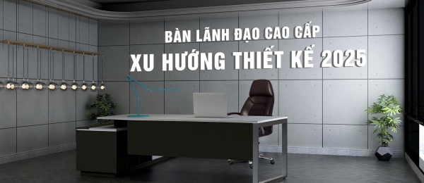 Bàn Lãnh Đạo Cao Cấp: Xu Hướng Thiết Kế 2025